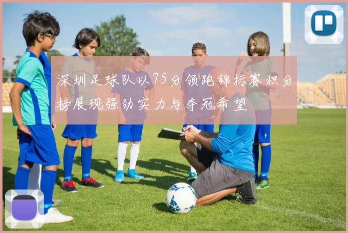 深圳足球队以75分领跑锦标赛积分榜展现强劲实力与夺冠希望