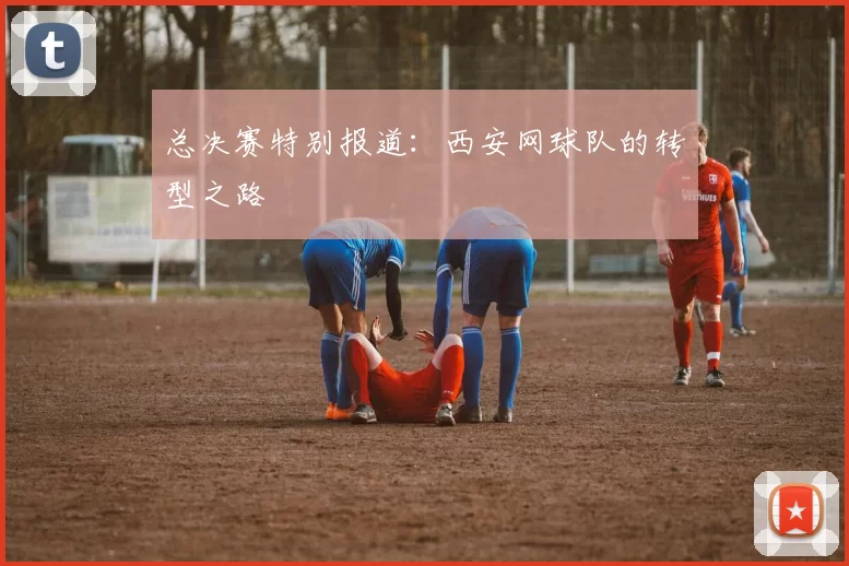 总决赛特别报道：西安网球队的转型之路