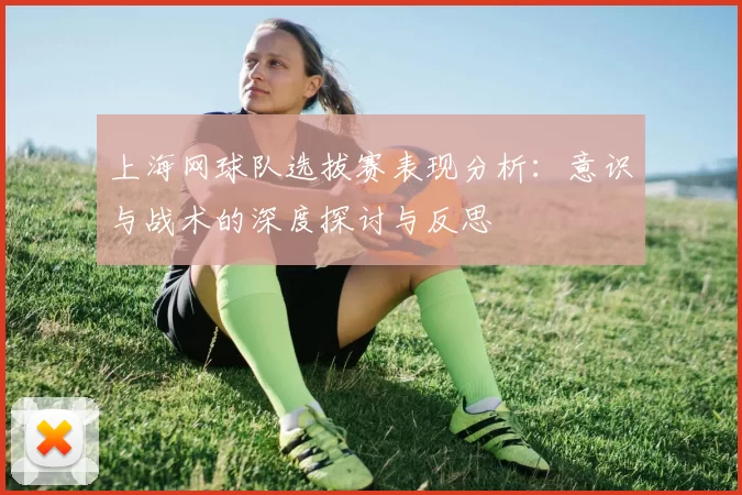 上海网球队选拔赛表现分析：意识与战术的深度探讨与反思